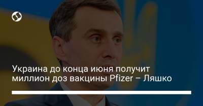 Украина до конца июня получит миллион доз вакцины Pfizer – Ляшко