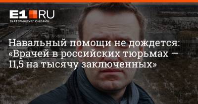 Навальный помощи не дождется: «Врачей в российских тюрьмах — 11,5 на тысячу заключенных»