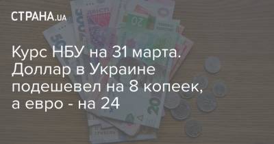 Курс НБУ на 31 марта. Доллар в Украине подешевел на 8 копеек, а евро - на 24