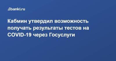 Кабмин утвердил возможность получать результаты тестов на COVID-19 через Госуслуги