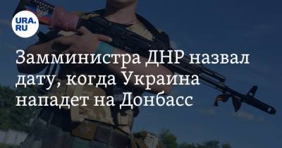Замминистра ДНР назвал дату, когда Украина нападет на Донбасс