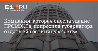 Компания, которая снесла здание ПРОМЭКТа, попросила губернатора отдать ей гостиницу «Исеть»