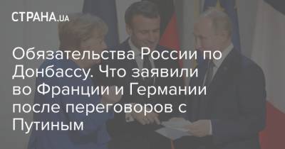 Обязательства России по Донбассу. Что заявили во Франции и Германии после переговоров с Путиным