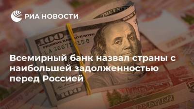 Всемирный банк назвал страны с наибольшей задолженностью перед Россией