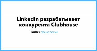 LinkedIn разрабатывает конкурента Clubhouse