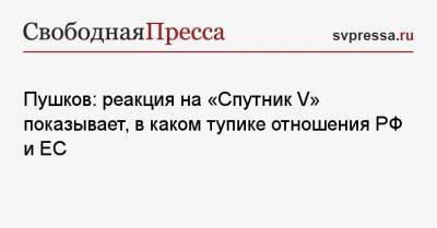 Пушков: реакция на «Спутник V» показывает, в каком тупике отношения РФ и ЕС