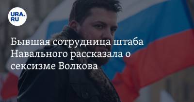 Бывшая сотрудница штаба Навального рассказала о сексизме Волкова