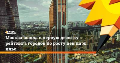 Москва вошла впервую десятку рейтинга городов поросту цен нажилье