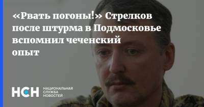«Рвать погоны!» Стрелков после штурма в Подмосковье вспомнил чеченский опыт