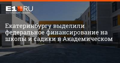 Екатеринбургу выделили федеральное финансирование на школы и садики в Академическом