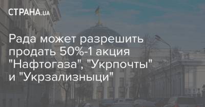 Рада может разрешить продать 50%-1 акция "Нафтогаза", "Укрпочты" и "Укрзализныци"
