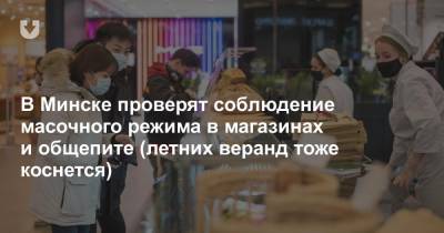 В Минске проверят соблюдение масочного режима в магазинах и общепите (летних веранд тоже коснется)