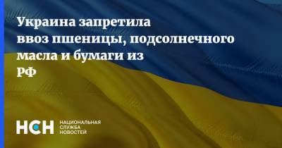 Украина запретила ввоз пшеницы, подсолнечного масла и бумаги из РФ