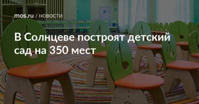 Валерий Леонов - В Солнцеве построят детский сад на 350 мест - mos.ru - Москва