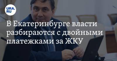 В Екатеринбурге власти разбираются с двойными платежками за ЖКУ