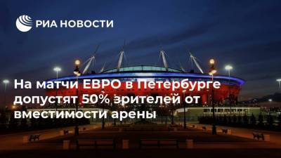 На матчи ЕВРО в Петербурге допустят 50% зрителей от вместимости арены