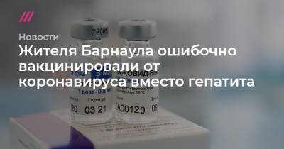 Жителя Барнаула ошибочно вакцинировали от коронавируса вместо гепатита