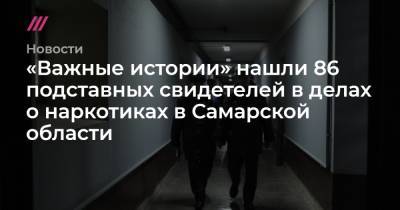 «Важные истории» нашли 86 подставных свидетелей в делах о наркотиках в Самарской области