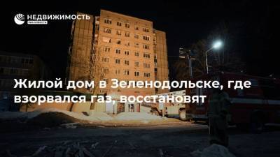 Жилой дом в Зеленодольске, где взорвался газ, восстановят