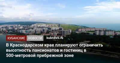 В Краснодарском крае планируют ограничить высотность пансионатов и гостиниц в 500-метровой прибрежной зоне