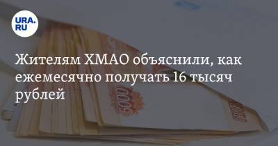 Жителям ХМАО объяснили, как ежемесячно получать 16 тысяч рублей