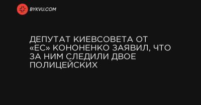 Депутат Киевсовета от «ЕС» Кононенко заявил, что за ним следили двое полицейских