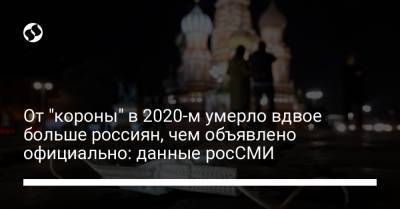 От "короны" в 2020-м умерло вдвое больше россиян, чем объявлено официально: данные росСМИ