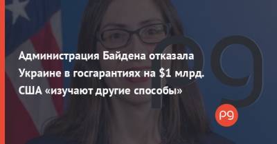 Администрация Байдена отказала Украине в госгарантиях на $1 млрд. США «изучают другие способы»