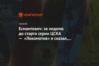 Есмантович: за неделю до старта серии ЦСКА — «Локомотив» я сказал, что будет семь матчей