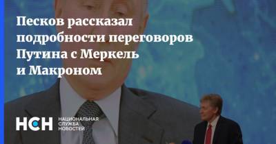 Песков рассказал подробности переговоров Путина с Меркель и Макроном