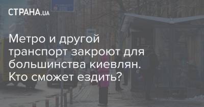 Метро и другой транспорт закроют для большинства киевлян. Кто сможет ездить?
