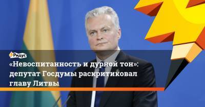 «Невоспитанность идурной тон»: депутат Госдумы раскритиковал главу Литвы