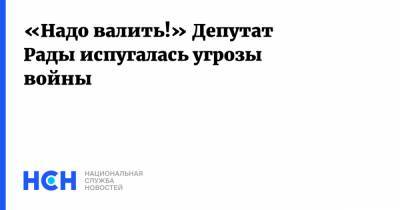 «Надо валить!» Депутат Рады испугалась угрозы войны