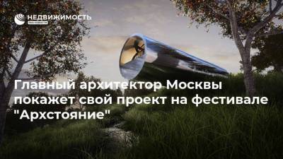 Главный архитектор Москвы покажет свой проект на фестивале "Архстояние"