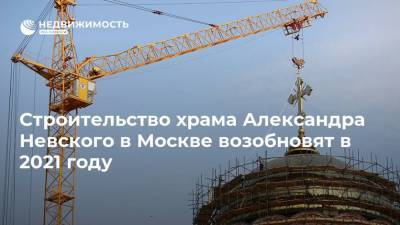 Строительство храма Александра Невского в Москве возобновят в 2021 году