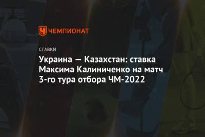 Украина — Казахстан: ставка Максима Калиниченко на матч 3-го тура отбора ЧМ-2022