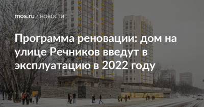 Программа реновации: дом на улице Речников введут в эксплуатацию в 2022 году