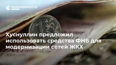 Хуснуллин предложил использовать средства ФНБ для модернизации сетей ЖКХ