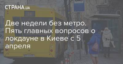 Две недели без метро. Пять главных вопросов о локдауне в Киеве с 5 апреля