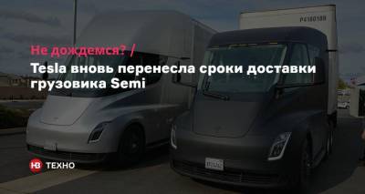 Не дождемся? Tesla вновь перенесла сроки доставки грузовика Semi