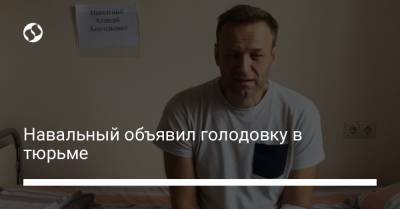 Навальный объявил голодовку в тюрьме