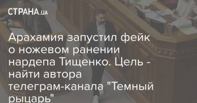 Арахамия запустил фейк о ножевом ранении нардепа Тищенко. Цель - найти автора телеграм-канала "Темный рыцарь"