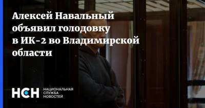 Алексей Навальный объявил голодовку в ИК-2 во Владимирской области