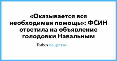 «Оказывается вся необходимая помощь»: ФСИН ответила на объявление голодовки Навальным