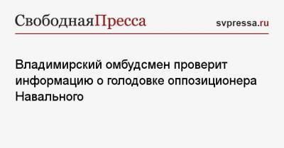 Владимирский омбудсмен проверит информацию о голодовке оппозиционера Навального
