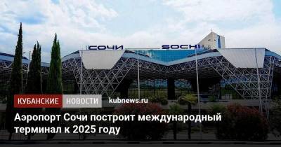 Аэропорт Сочи построит международный терминал к 2025 году - kubnews.ru - Сочи - Краснодарский край