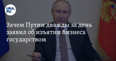 Зачем Путин дважды за день заявил об изъятии бизнеса государством