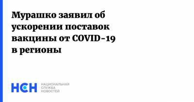 Мурашко заявил об ускорении поставок вакцины от COVID-19 в регионы