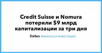 Credit Suisse и Nomura потеряли $9 млрд капитализации за три дня