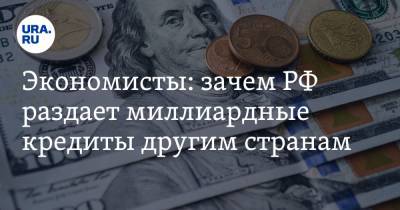 Экономисты: зачем РФ раздает миллиардные кредиты другим странам